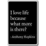 I love life because what more is there?. Kühlschrankmagnet Anthony Hopkins Zitat, Schwarz